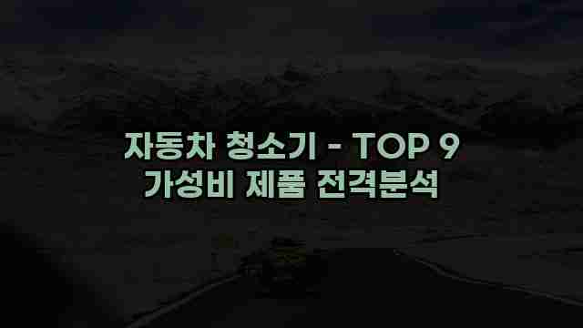 자동차 청소기 - TOP 9 가성비 제품 전격분석