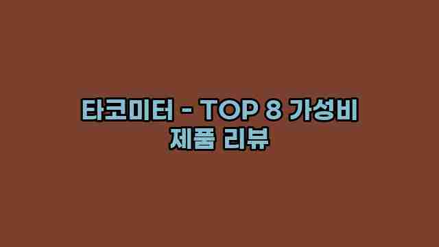 타코미터 - TOP 8 가성비 제품 리뷰