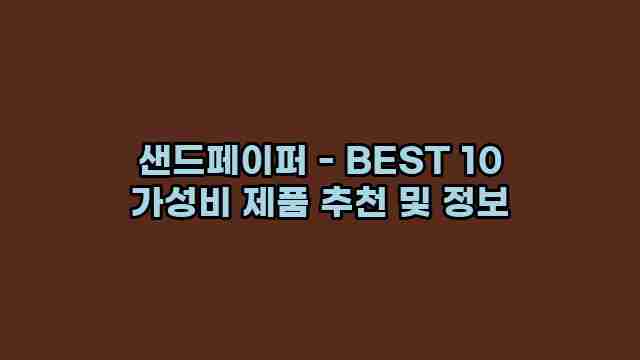 샌드페이퍼 - BEST 10 가성비 제품 추천 및 정보