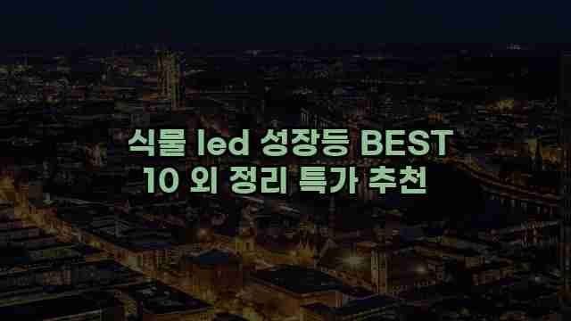  식물 led 성장등 BEST 10 외 정리 특가 추천