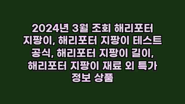 2024년 3월 조회 해리포터 지팡이, 해리포터 지팡이 테스트 공식, 해리포터 지팡이 길이, 해리포터 지팡이 재료 외 특가 정보 상품