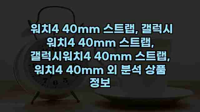  워치4 40mm 스트랩, 갤럭시 워치4 40mm 스트랩, 갤럭시워치4 40mm 스트랩, 워치4 40mm 외 분석 상품 정보