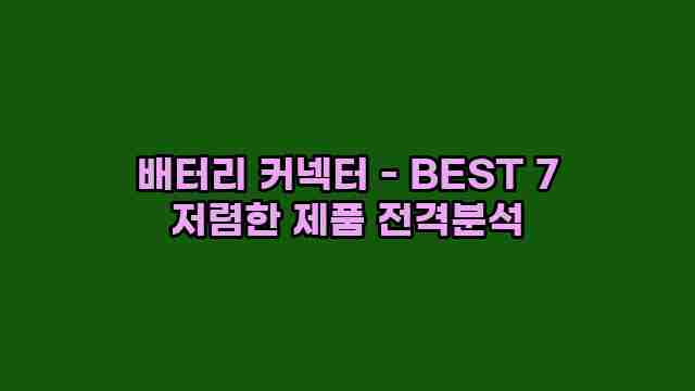 배터리 커넥터 - BEST 7 저렴한 제품 전격분석