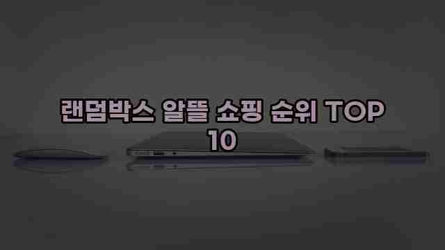 랜덤박스 알뜰 쇼핑 순위 TOP 10