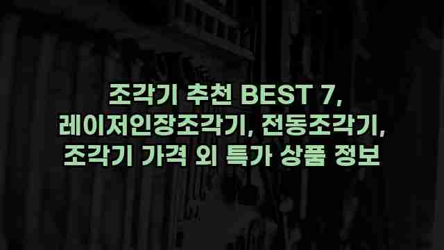  조각기 추천 BEST 7, 레이저인장조각기, 전동조각기, 조각기 가격 외 특가 상품 정보