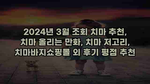 2024년 3월 조회 치마 추천, 치마 올리는 만화, 치마 저고리, 치마바지쇼핑몰 외 후기 평점 추천