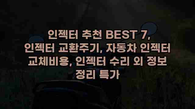  인젝터 추천 BEST 7, 인젝터 교환주기, 자동차 인젝터 교체비용, 인젝터 수리 외 정보 정리 특가