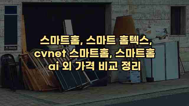  스마트홈, 스마트 홈텍스, cvnet 스마트홈, 스마트홈 ai 외 가격 비교 정리