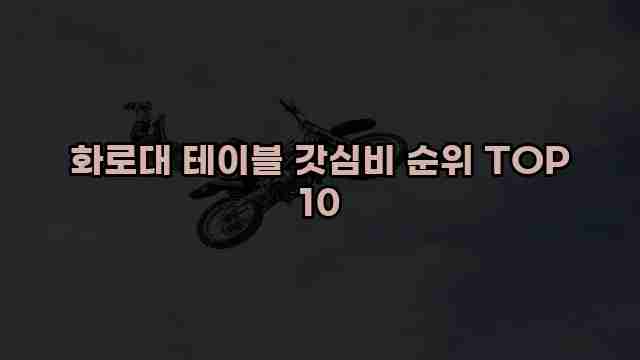 화로대 테이블 갓심비 순위 TOP 10