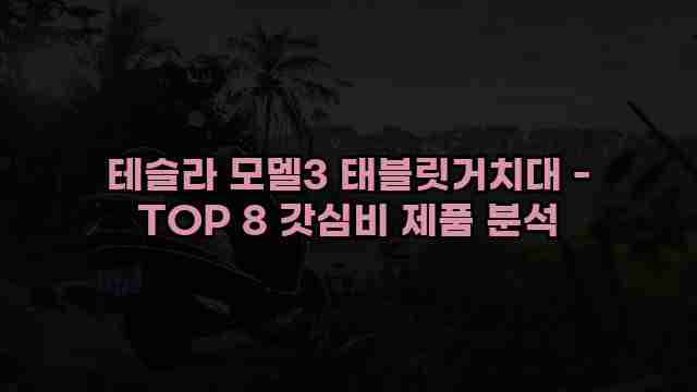 테슬라 모델3 태블릿거치대 - TOP 8 갓심비 제품 분석