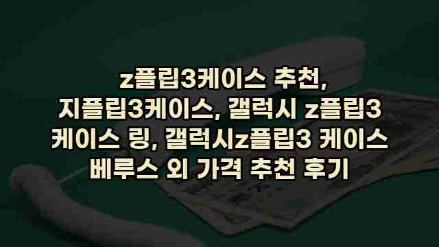  z플립3케이스 추천, 지플립3케이스, 갤럭시 z플립3 케이스 링, 갤럭시z플립3 케이스 베루스 외 가격 추천 후기