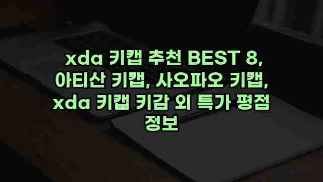  xda 키캡 추천 BEST 8, 아티산 키캡, 사오파오 키캡, xda 키캡 키감 외 특가 평점 정보