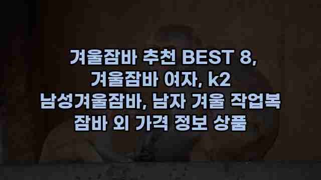  겨울잠바 추천 BEST 8, 겨울잠바 여자, k2 남성겨울잠바, 남자 겨울 작업복 잠바 외 가격 정보 상품