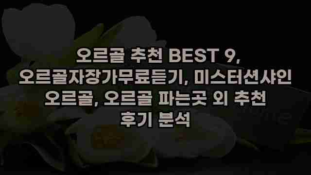  오르골 추천 BEST 9, 오르골자장가무료듣기, 미스터션샤인 오르골, 오르골 파는곳 외 추천 후기 분석