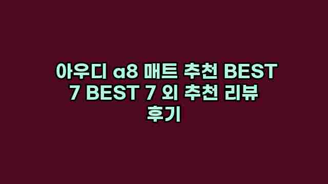  아우디 a8 매트 추천 BEST 7 BEST 7 외 추천 리뷰 후기