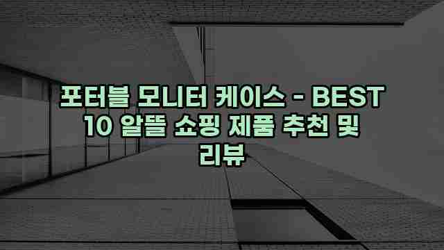 포터블 모니터 케이스 - BEST 10 알뜰 쇼핑 제품 추천 및 리뷰