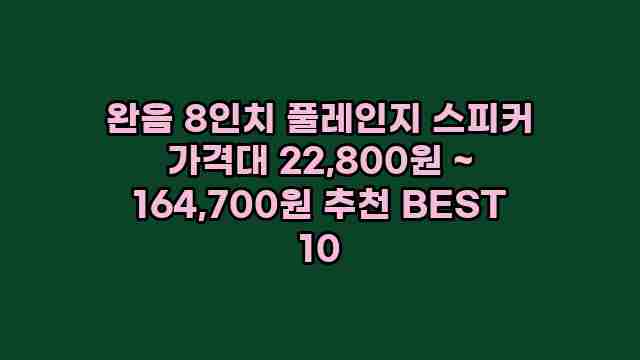 완음 8인치 풀레인지 스피커 가격대 22,800원 ~ 164,700원 추천 BEST 10