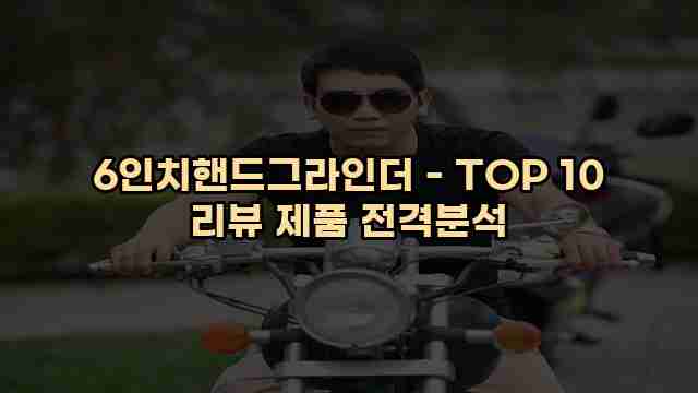 6인치핸드그라인더 - TOP 10 리뷰 제품 전격분석