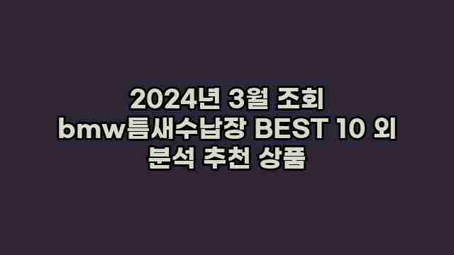 2024년 3월 조회 bmw틈새수납장 BEST 10 외 분석 추천 상품