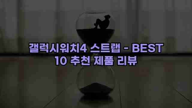 갤럭시워치4 스트랩 - BEST 10 추천 제품 리뷰