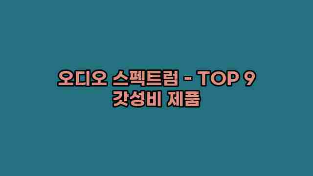 오디오 스펙트럼 - TOP 9 갓성비 제품 