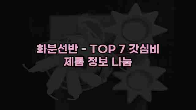 화분선반 - TOP 7 갓심비 제품 정보 나눔