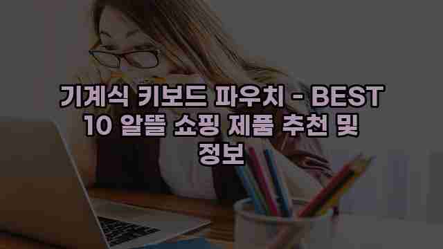 기계식 키보드 파우치 - BEST 10 알뜰 쇼핑 제품 추천 및 정보