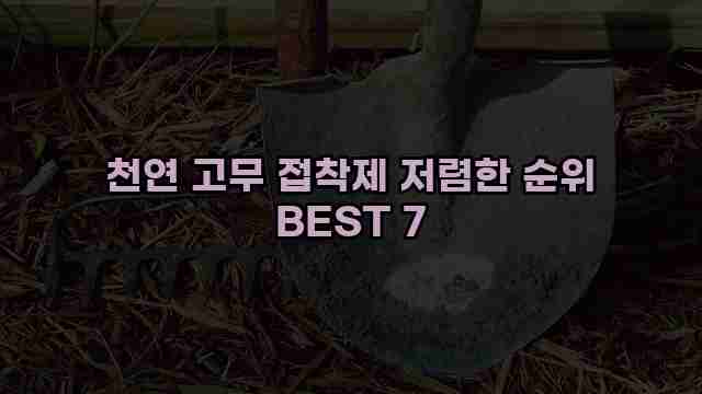 천연 고무 접착제 저렴한 순위 BEST 7