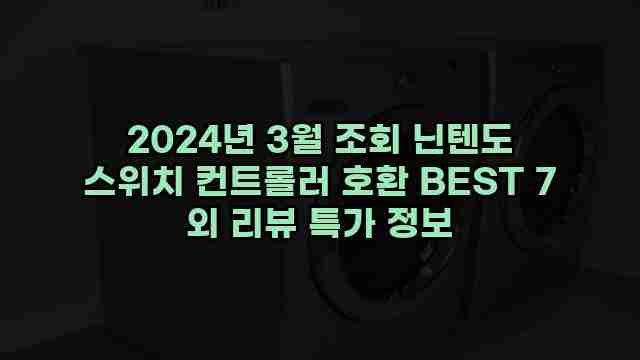 2024년 3월 조회 닌텐도 스위치 컨트롤러 호환 BEST 7 외 리뷰 특가 정보