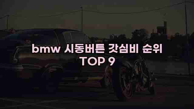 bmw 시동버튼 갓심비 순위 TOP 9