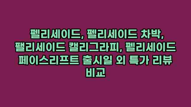  펠리세이드, 펠리세이드 차박, 팰리세이드 캘리그라피, 펠리세이드 페이스리프트 출시일 외 특가 리뷰 비교