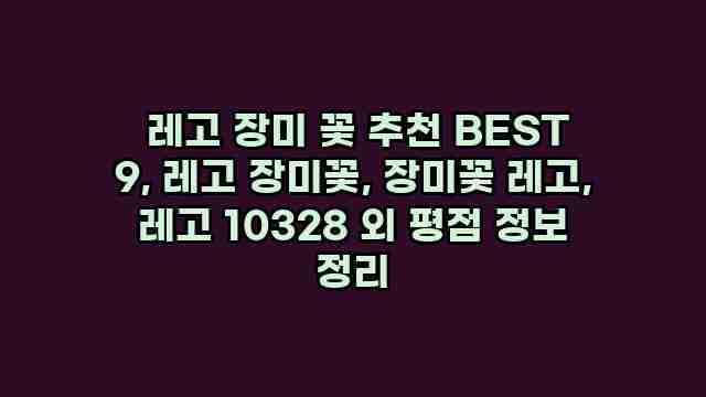  레고 장미 꽃 추천 BEST 9, 레고 장미꽃, 장미꽃 레고, 레고 10328 외 평점 정보 정리