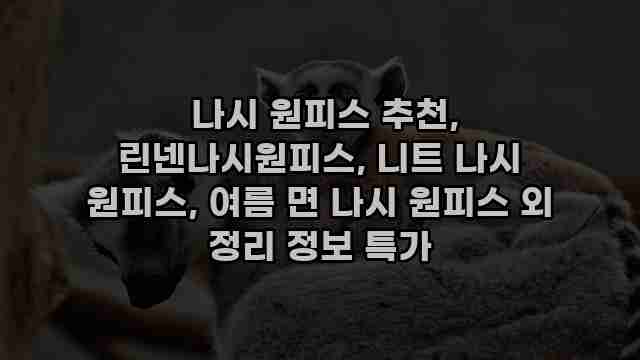  나시 원피스 추천, 린넨나시원피스, 니트 나시 원피스, 여름 면 나시 원피스 외 정리 정보 특가