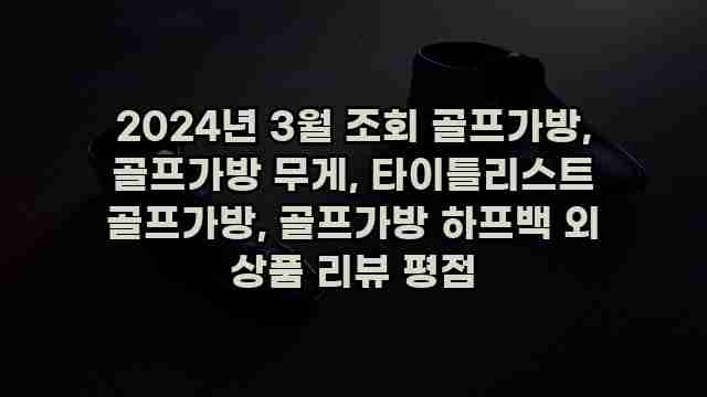 2024년 3월 조회 골프가방, 골프가방 무게, 타이틀리스트 골프가방, 골프가방 하프백 외 상품 리뷰 평점