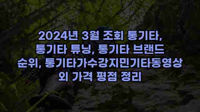 2024년 3월 조회 통기타, 통기타 튜닝, 통기타 브랜드 순위, 통기타가수강지민기타동영상 외 가격 평점 정리