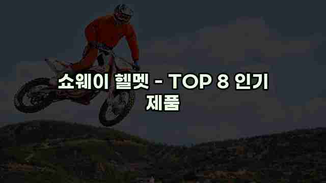 쇼웨이 헬멧 - TOP 8 인기 제품 