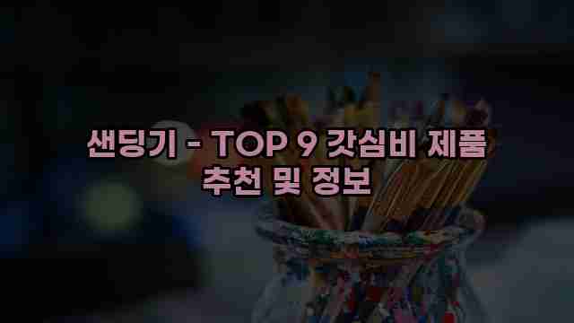 샌딩기 - TOP 9 갓심비 제품 추천 및 정보