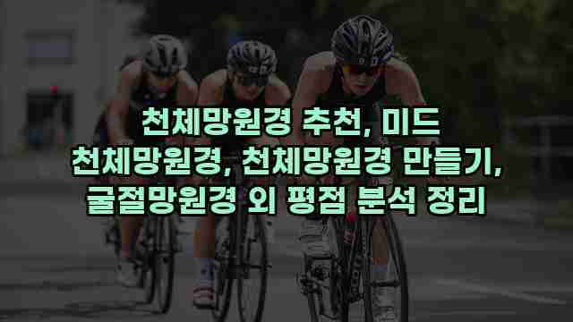  천체망원경 추천, 미드 천체망원경, 천체망원경 만들기, 굴절망원경 외 평점 분석 정리