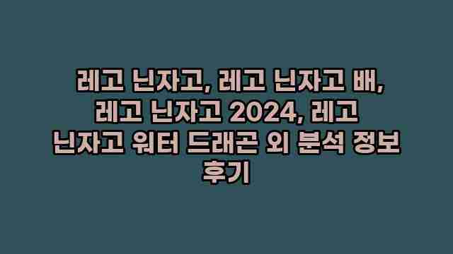  레고 닌자고, 레고 닌자고 배, 레고 닌자고 2024, 레고 닌자고 워터 드래곤 외 분석 정보 후기