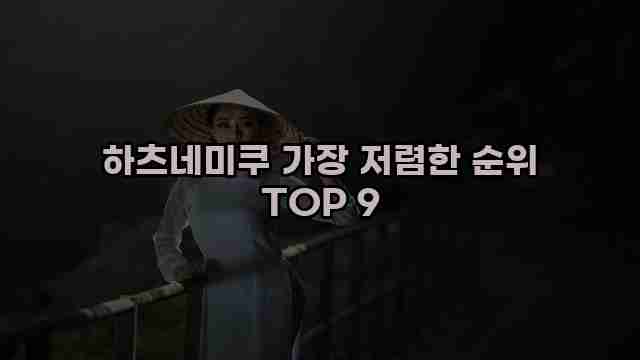 하츠네미쿠 가장 저렴한 순위 TOP 9