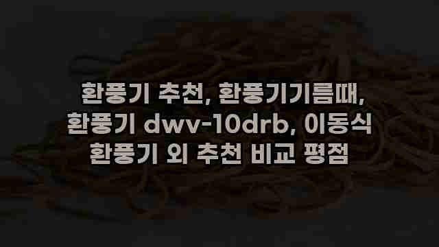  환풍기 추천, 환풍기기름때, 환풍기 dwv-10drb, 이동식 환풍기 외 추천 비교 평점