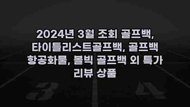 2024년 3월 조회 골프백, 타이틀리스트골프백, 골프백 항공화물, 볼빅 골프백 외 특가 리뷰 상품