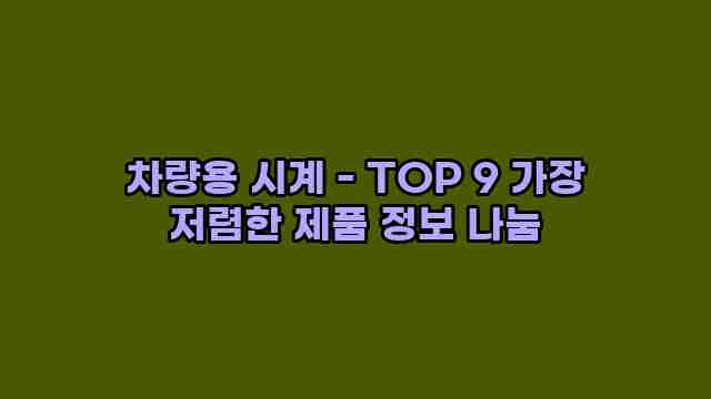 차량용 시계 - TOP 9 가장 저렴한 제품 정보 나눔