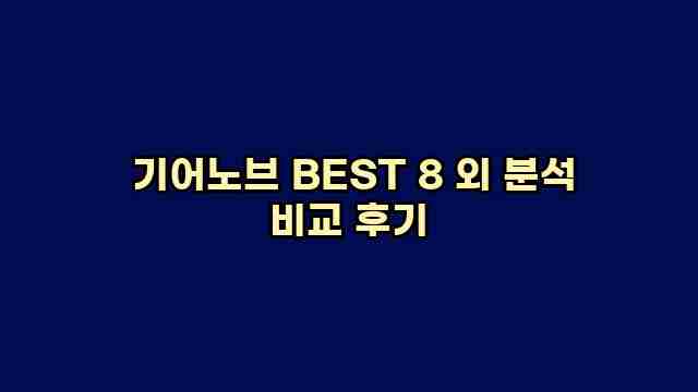  기어노브 BEST 8 외 분석 비교 후기