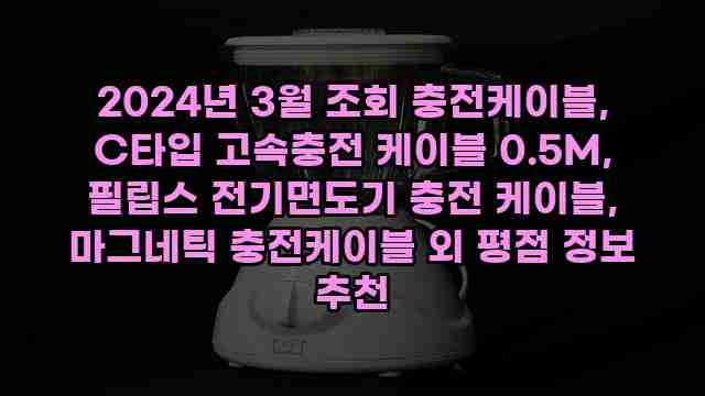 2024년 3월 조회 충전케이블, C타입 고속충전 케이블 0.5M, 필립스 전기면도기 충전 케이블, 마그네틱 충전케이블 외 평점 정보 추천