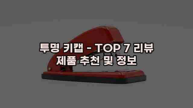 투명 키캡 - TOP 7 리뷰 제품 추천 및 정보