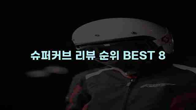 슈퍼커브 리뷰 순위 BEST 8