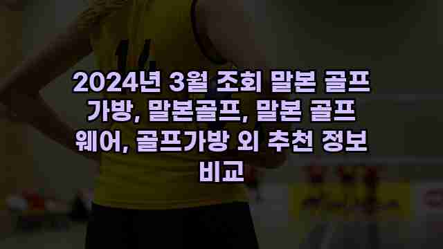 2024년 3월 조회 말본 골프 가방, 말본골프, 말본 골프 웨어, 골프가방 외 추천 정보 비교