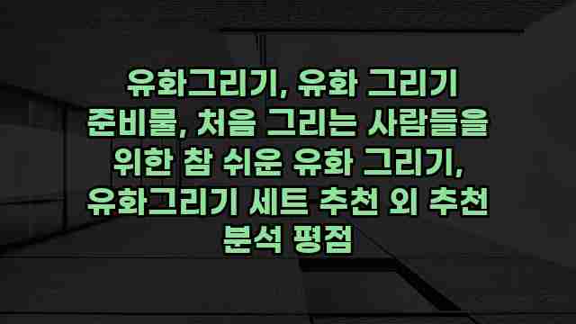  유화그리기, 유화 그리기 준비물, 처음 그리는 사람들을 위한 참 쉬운 유화 그리기, 유화그리기 세트 추천 외 추천 분석 평점