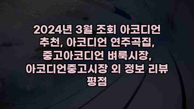 2024년 3월 조회 아코디언 추천, 아코디언 연주곡집, 중고아코디언 벼룩시장, 아코디언중고시장 외 정보 리뷰 평점